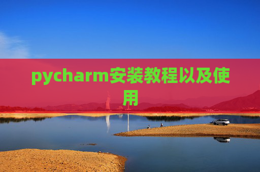 pycharm安装教程以及使用 pycharm安装教程以及使用